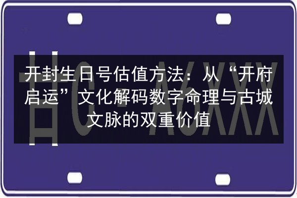 开封生日号估值方法:从“开府启运”文化解码数字命理与古城文脉的双重价值 第1张 开封生日号估值方法:从“开府启运”文化解码数字命理与古城文脉的双重价值 第1张