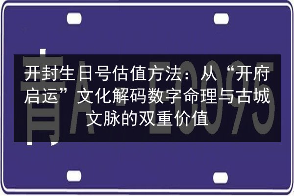 开封生日号估值方法:从“开府启运”文化解码数字命理与古城文脉的双重价值 第2张 开封生日号估值方法:从“开府启运”文化解码数字命理与古城文脉的双重价值 第2张