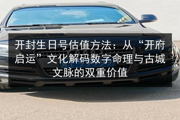 开封生日号估值方法:从“开府启运”文化解码数字命理与古城文脉的双重价值 第3张 开封生日号估值方法:从“开府启运”文化解码数字命理与古城文脉的双重价值 第3张