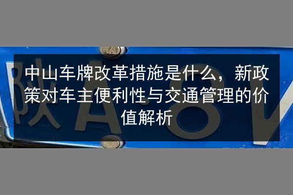 中山车牌改革措施是什么,新政策对车主便利性与交通管理的价值解析 第2张 中山车牌改革措施是什么,新政策对车主便利性与交通管理的价值解析 第2张