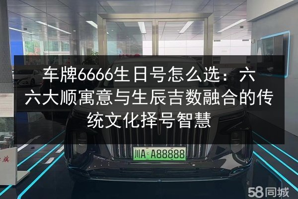 车牌6666生日号怎么选：六六大顺寓意与生辰吉数融合的传统文化择号智慧 第3张