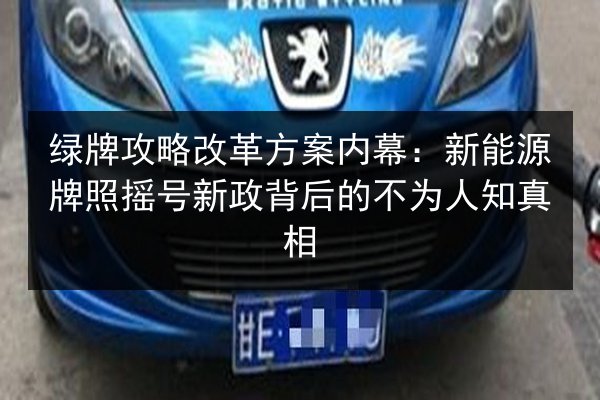 绿牌攻略改革方案内幕：新能源牌照摇号新政背后的不为人知真相 第2张