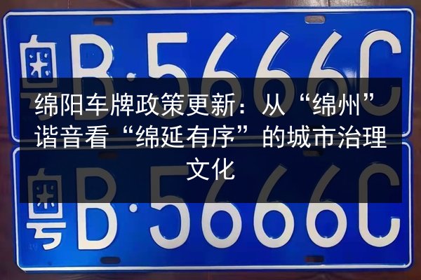 绵阳车牌政策更新：从“绵州”谐音看“绵延有序”的城市治理文化
