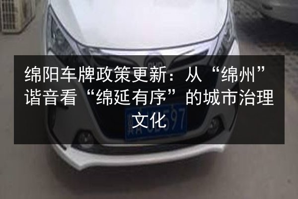 绵阳车牌政策更新：从“绵州”谐音看“绵延有序”的城市治理文化 第2张