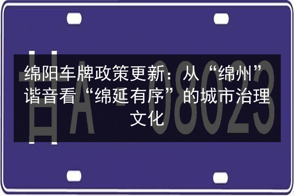 绵阳车牌政策更新：从“绵州”谐音看“绵延有序”的城市治理文化 第3张