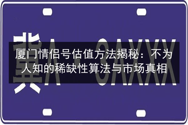 厦门情侣号估值方法揭秘：不为人知的稀缺性算法与市场真相