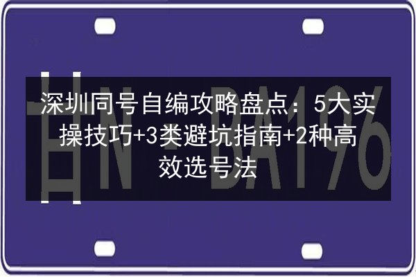深圳同号自编攻略盘点：5大实操技巧+3类避坑指南+2种高效选号法