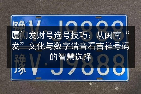 厦门发财号选号技巧：从闽南“发”文化与数字谐音看吉祥号码的智慧选择 第2张