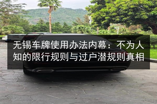无锡车牌使用办法内幕：不为人知的限行规则与过户潜规则真相