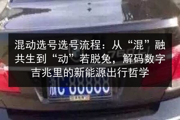 混动选号选号流程:从“混”融共生到“动”若脱兔,解码数字吉兆里的新能源出行哲学 第3张 混动选号选号流程:从“混”融共生到“动”若脱兔,解码数字吉兆里的新能源出行哲学 第3张