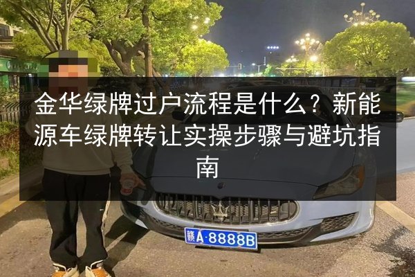 金华绿牌过户流程是什么？新能源车绿牌转让实操步骤与避坑指南
