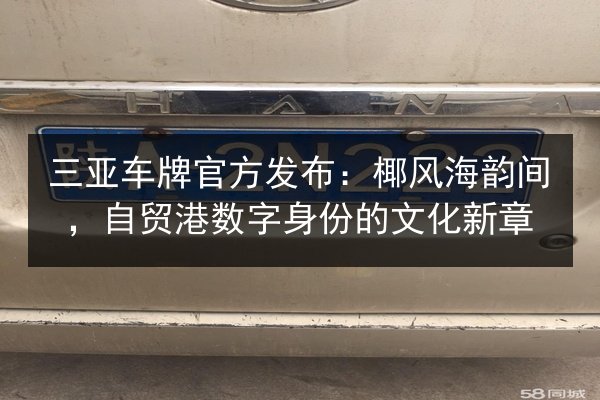 三亚车牌官方发布：椰风海韵间，自贸港数字身份的文化新章