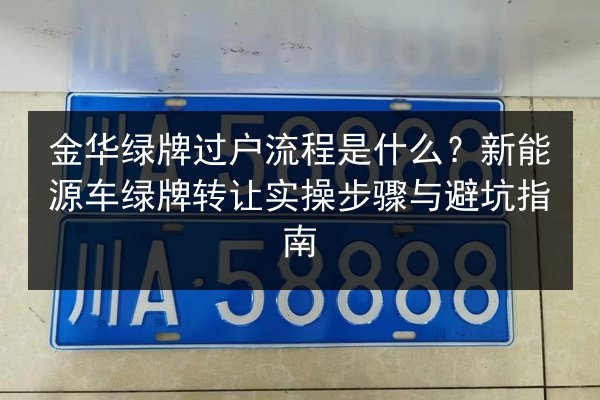 金华绿牌过户流程是什么？新能源车绿牌转让实操步骤与避坑指南 第2张