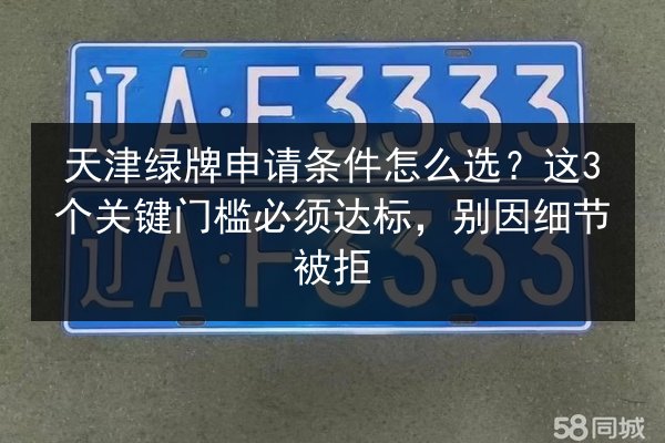 天津绿牌申请条件怎么选？这3个关键门槛必须达标，别因细节被拒 第2张