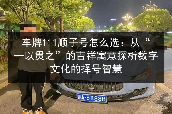 车牌111顺子号怎么选:从“一以贯之”的吉祥寓意探析数字文化的择号智慧 第2张 车牌111顺子号怎么选:从“一以贯之”的吉祥寓意探析数字文化的择号智慧 第2张