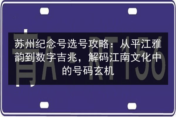 苏州纪念号选号攻略:从平江雅韵到数字吉兆,解码江南文化中的号码玄机 第3张 苏州纪念号选号攻略:从平江雅韵到数字吉兆,解码江南文化中的号码玄机 第3张