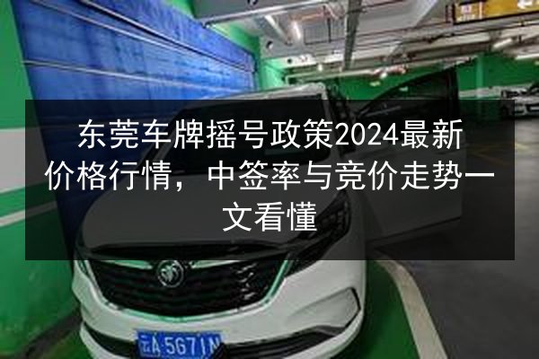 东莞车牌摇号政策2024最新价格行情,中签率与竞价走势一文看懂 第2张 东莞车牌摇号政策2024最新价格行情,中签率与竞价走势一文看懂 第2张