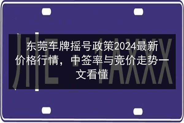 东莞车牌摇号政策2024最新价格行情,中签率与竞价走势一文看懂 第3张 东莞车牌摇号政策2024最新价格行情,中签率与竞价走势一文看懂 第3张