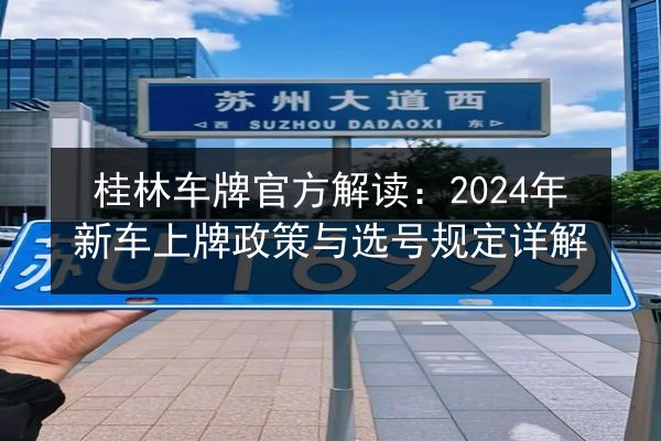 桂林车牌官方解读：2024年新车上牌政策与选号规定详解 第3张