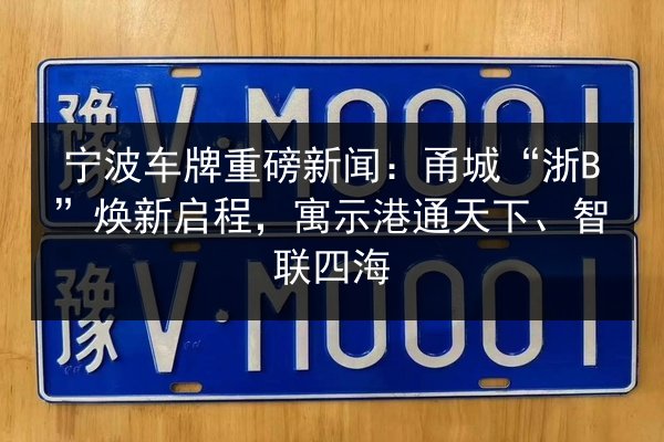 宁波车牌重磅新闻:甬城“浙B”焕新启程,寓示港通天下、智联四海 第1张 宁波车牌重磅新闻:甬城“浙B”焕新启程,寓示港通天下、智联四海 第1张