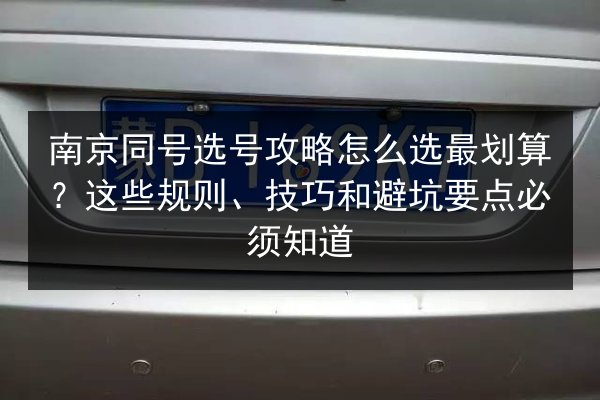 南京同号选号攻略怎么选最划算？这些规则、技巧和避坑要点必须知道