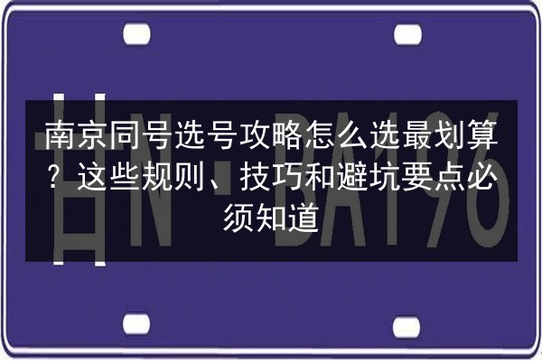 南京同号选号攻略怎么选最划算?这些规则、技巧和避坑要点必须知道 第3张 南京同号选号攻略怎么选最划算?这些规则、技巧和避坑要点必须知道 第3张