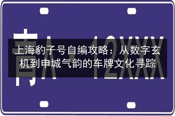 上海豹子号自编攻略:从数字玄机到申城气韵的车牌文化寻踪 第3张 上海豹子号自编攻略:从数字玄机到申城气韵的车牌文化寻踪 第3张