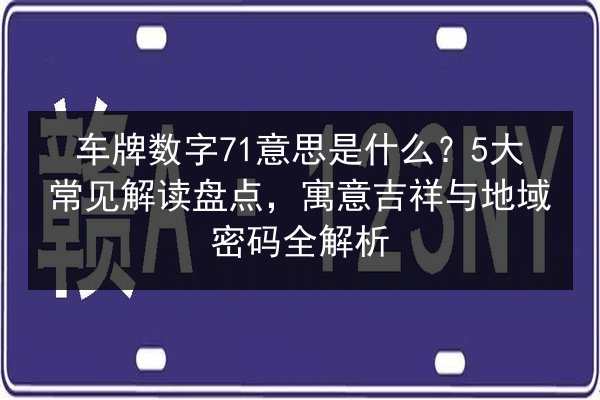 车牌数字71意思是什么？5大常见解读盘点，寓意吉祥与地域密码全解析