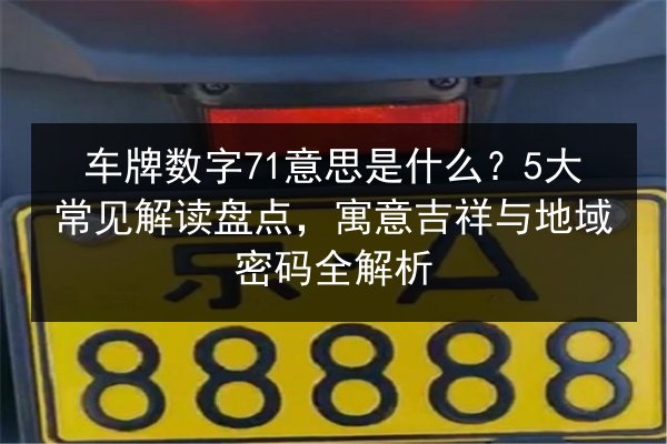 车牌数字71意思是什么?5大常见解读盘点,寓意吉祥与地域密码全解析 第2张 车牌数字71意思是什么?5大常见解读盘点,寓意吉祥与地域密码全解析 第2张