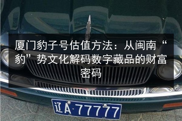 厦门豹子号估值方法:从闽南“豹”势文化解码数字藏品的财富密码 第3张 厦门豹子号估值方法:从闽南“豹”势文化解码数字藏品的财富密码 第3张