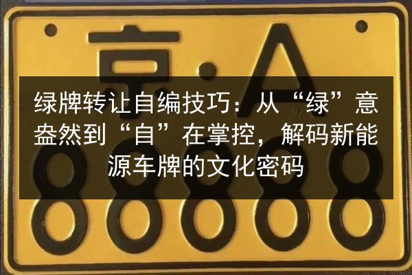 绿牌转让自编技巧：从“绿”意盎然到“自”在掌控，解码新能源车牌的文化密码