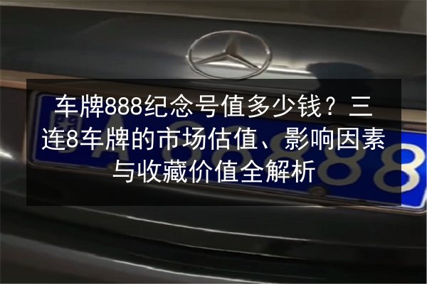 车牌888纪念号值多少钱?三连8车牌的市场估值、影响因素与收藏价值全解析 第2张 车牌888纪念号值多少钱?三连8车牌的市场估值、影响因素与收藏价值全解析 第2张