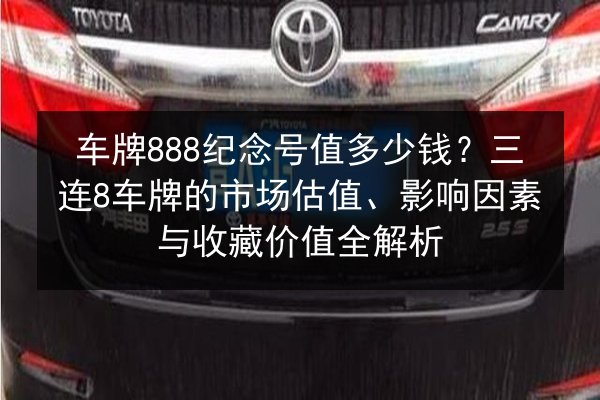 车牌888纪念号值多少钱?三连8车牌的市场估值、影响因素与收藏价值全解析 第3张 车牌888纪念号值多少钱?三连8车牌的市场估值、影响因素与收藏价值全解析 第3张