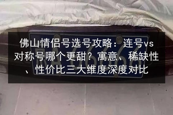 佛山情侣号选号攻略：连号vs对称号哪个更甜？寓意、稀缺性、性价比三大维度深度对比