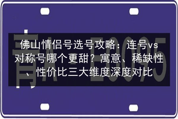佛山情侣号选号攻略:连号vs对称号哪个更甜?寓意、稀缺性、性价比三大维度深度对比 第2张 佛山情侣号选号攻略:连号vs对称号哪个更甜?寓意、稀缺性、性价比三大维度深度对比 第2张