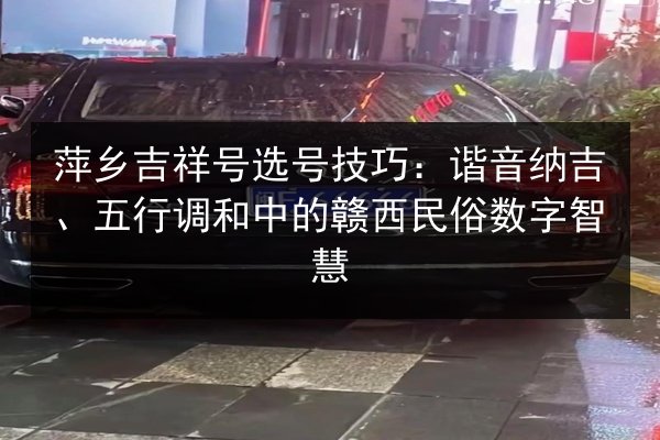 萍乡吉祥号选号技巧:谐音纳吉、五行调和中的赣西民俗数字智慧 第1张 萍乡吉祥号选号技巧:谐音纳吉、五行调和中的赣西民俗数字智慧 第1张