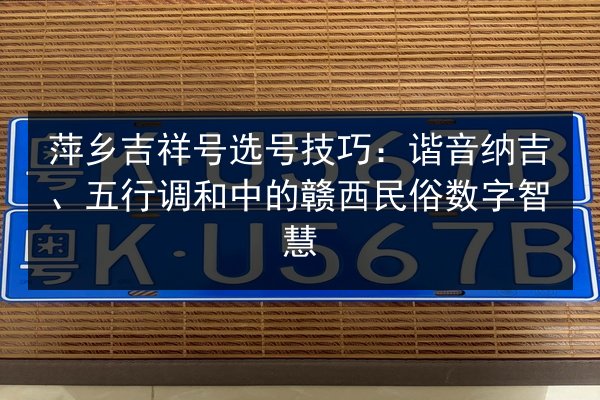萍乡吉祥号选号技巧:谐音纳吉、五行调和中的赣西民俗数字智慧 第3张 萍乡吉祥号选号技巧:谐音纳吉、五行调和中的赣西民俗数字智慧 第3张