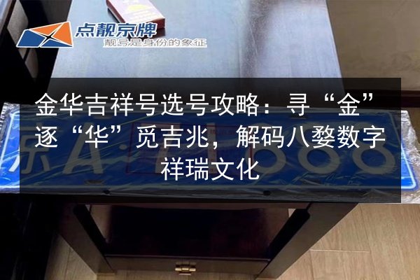 金华吉祥号选号攻略:寻“金”逐“华”觅吉兆,解码八婺数字祥瑞文化 第1张 金华吉祥号选号攻略:寻“金”逐“华”觅吉兆,解码八婺数字祥瑞文化 第1张