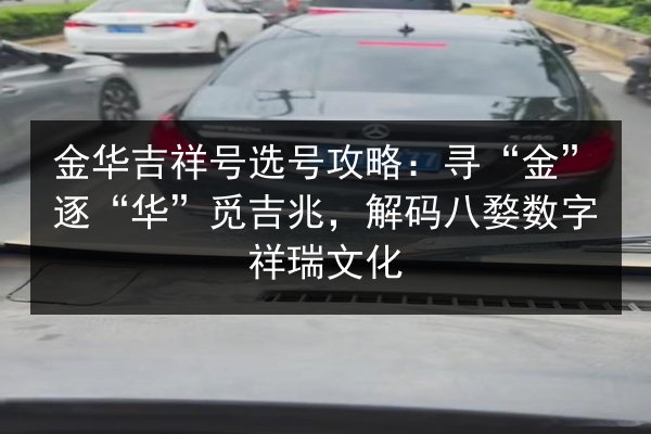 金华吉祥号选号攻略:寻“金”逐“华”觅吉兆,解码八婺数字祥瑞文化 第2张 金华吉祥号选号攻略:寻“金”逐“华”觅吉兆,解码八婺数字祥瑞文化 第2张