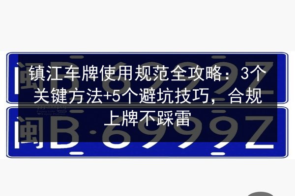 镇江车牌使用规范全攻略:3个关键方法+5个避坑技巧,合规上牌不踩雷 第1张 镇江车牌使用规范全攻略:3个关键方法+5个避坑技巧,合规上牌不踩雷 第1张