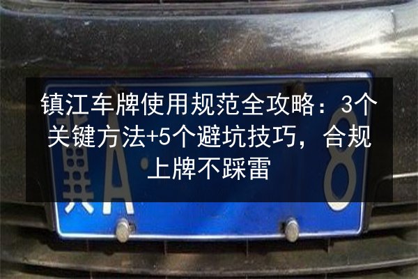 镇江车牌使用规范全攻略:3个关键方法+5个避坑技巧,合规上牌不踩雷 第2张 镇江车牌使用规范全攻略:3个关键方法+5个避坑技巧,合规上牌不踩雷 第2张