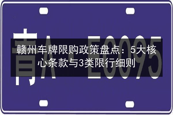 赣州车牌限购政策盘点：5大核心条款与3类限行细则