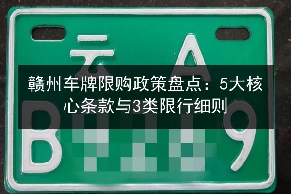 赣州车牌限购政策盘点：5大核心条款与3类限行细则 第3张