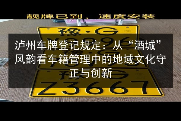 泸州车牌登记规定：从“酒城”风韵看车籍管理中的地域文化守正与创新