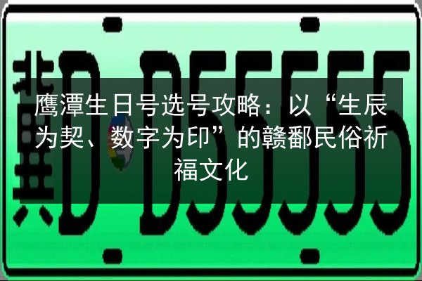 鹰潭生日号选号攻略：以“生辰为契、数字为印”的赣鄱民俗祈福文化