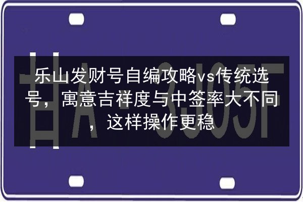 乐山发财号自编攻略vs传统选号，寓意吉祥度与中签率大不同，这样操作更稳