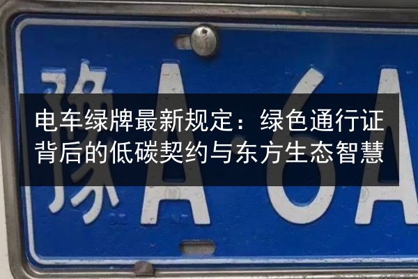 电车绿牌最新规定:绿色通行证背后的低碳契约与东方生态智慧 第3张 电车绿牌最新规定:绿色通行证背后的低碳契约与东方生态智慧 第3张