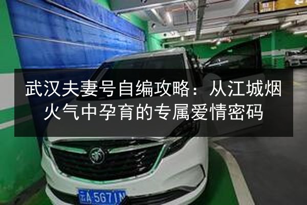 武汉夫妻号自编攻略：从江城烟火气中孕育的专属爱情密码 第3张
