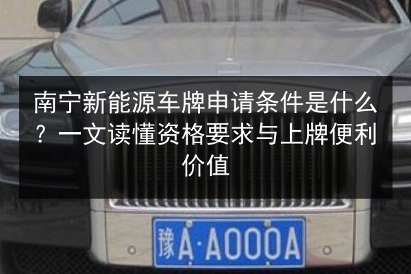 南宁新能源车牌申请条件是什么？一文读懂资格要求与上牌便利价值