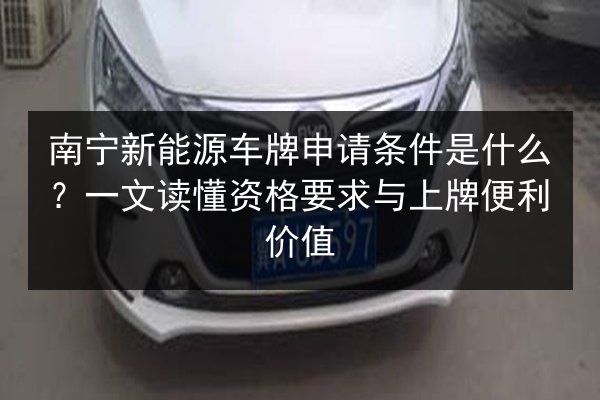 南宁新能源车牌申请条件是什么？一文读懂资格要求与上牌便利价值 第3张